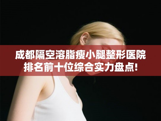 成都隔空溶脂瘦小腿整形医院排名前十位综合实力盘点!