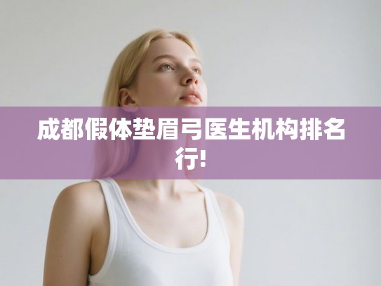 成都假体垫眉弓医生机构排名行! 成都假体垫眉弓医生机构排名行!