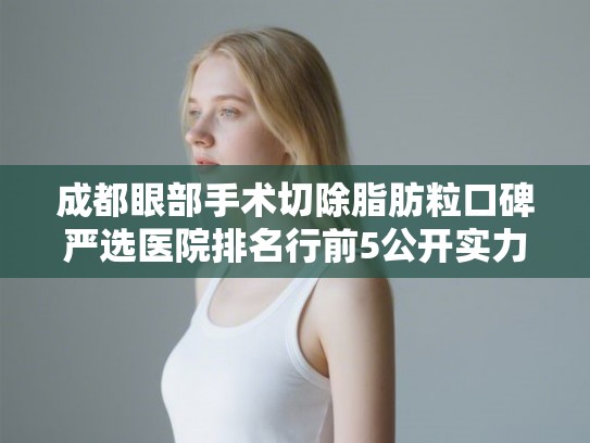 成都眼部手术切除脂肪粒口碑严选医院排名行前5公开实力强! 成都眼部手术切除脂肪粒口碑严选医院排名行前5公开实力强!