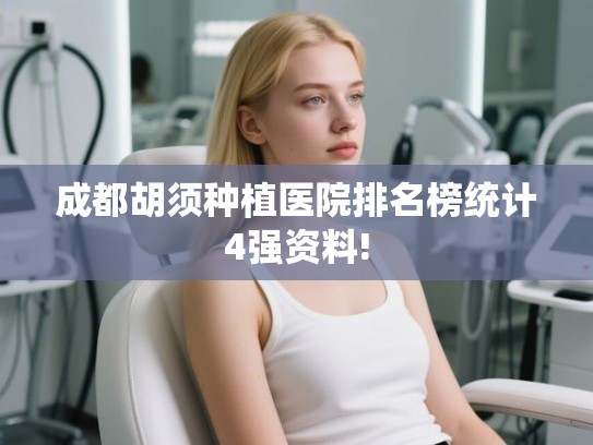 成都胡须种植医院排名榜统计4强资料!