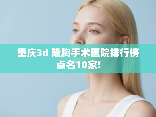 重庆3d 隆胸手术医院排行榜点名10家! 重庆3d 隆胸手术医院排行榜点名10家!