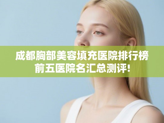 成都胸部美容填充医院排行榜前五医院名汇总测评!