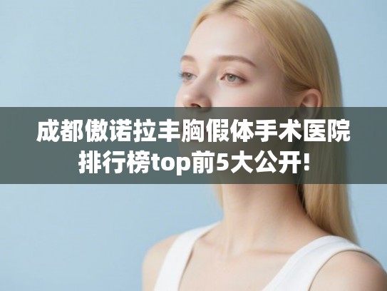 成都傲诺拉丰胸假体手术医院排行榜top前5大公开!