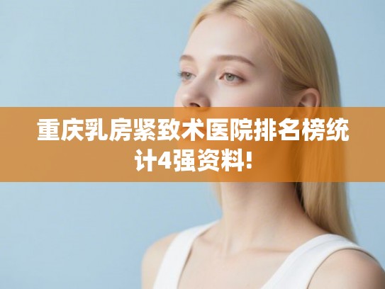 重庆乳房紧致术医院排名榜统计4强资料! 重庆乳房紧致术医院排名榜统计4强资料!