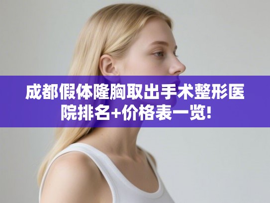 成都假体隆胸取出手术整形医院排名+价格表一览! 成都假体隆胸取出手术整形医院排名+价格表一览!