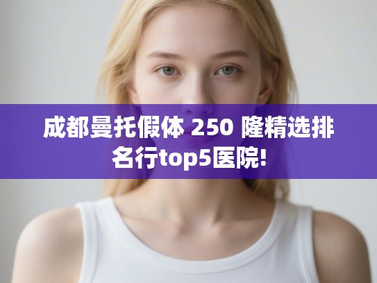 成都曼托假体 250 隆精选排名行top5医院! 成都曼托假体 250 隆精选排名行top5医院!