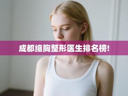 成都缩胸整形医生排名榜!