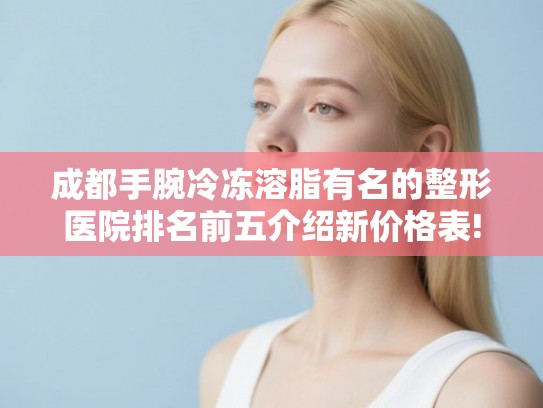 成都手腕冷冻溶脂有名的整形医院排名前五介绍新价格表!