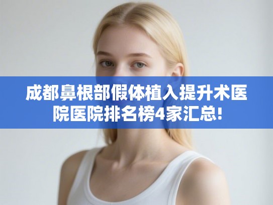 成都鼻根部假体植入提升术医院医院排名榜4家汇总! 成都鼻根部假体植入提升术医院医院排名榜4家汇总!