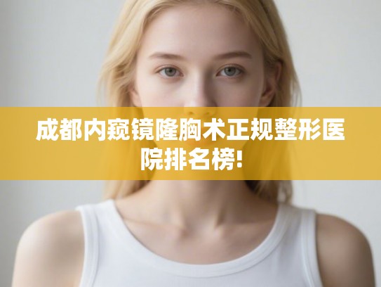 成都内窥镜隆胸术正规整形医院排名榜! 成都内窥镜隆胸术正规整形医院排名榜!
