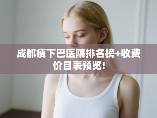 成都瘦下巴医院排名榜+收费价目表预览!