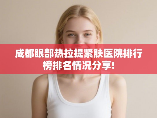 成都眼部热拉提紧肤医院排行榜排名情况分享!