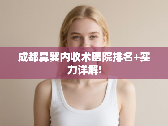 成都鼻翼内收术医院排名+实力详解!