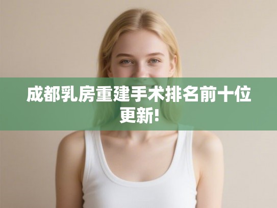 成都乳房重建手术排名前十位更新!