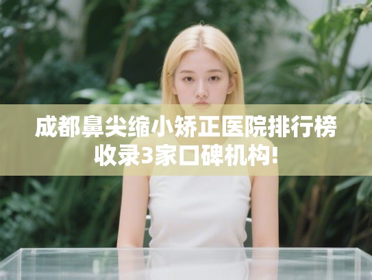 成都鼻尖缩小矫正医院排行榜收录3家口碑机构! 成都鼻尖缩小矫正医院排行榜收录3家口碑机构!