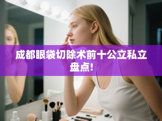 成都眼袋切除术前十公立私立盘点!