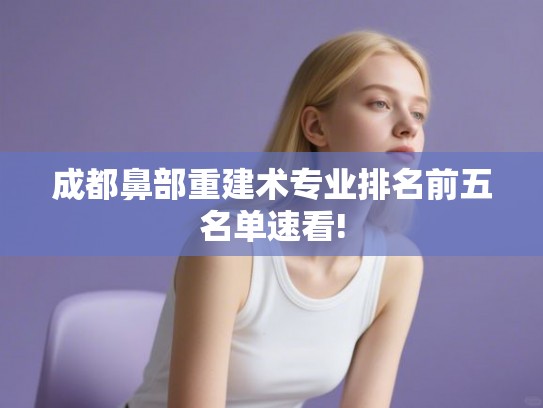 成都鼻部重建术专业排名前五名单速看!