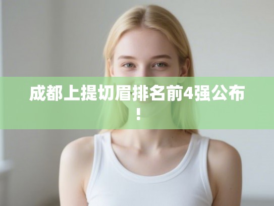 成都上提切眉排名前4强公布! 成都上提切眉排名前4强公布!