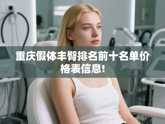 重庆假体丰臀排名前十名单价格表信息!