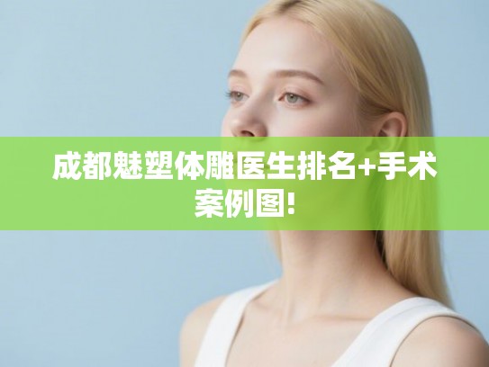 成都魅塑体雕医生排名+手术案例图! 成都魅塑体雕医生排名+手术案例图!