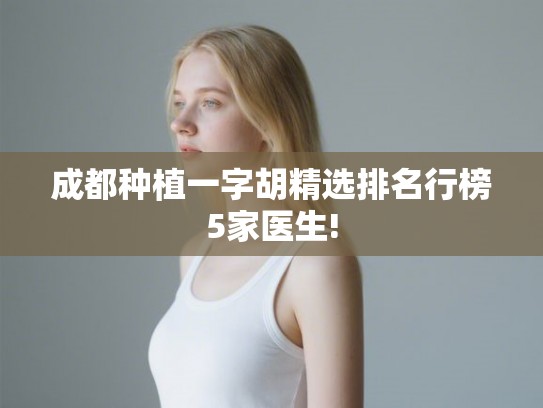 成都种植一字胡精选排名行榜5家医生! 成都种植一字胡精选排名行榜5家医生!