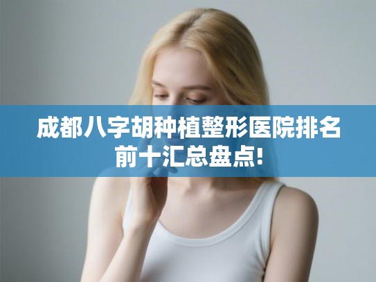 成都八字胡种植整形医院排名前十汇总盘点! 成都八字胡种植整形医院排名前十汇总盘点!
