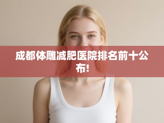 成都体雕减肥医院排名前十公布!