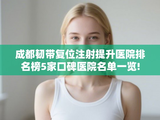 成都韧带复位注射提升医院排名榜5家口碑医院名单一览! 成都韧带复位注射提升医院排名榜5家口碑医院名单一览!