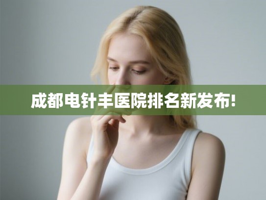 成都电针丰医院排名新发布!