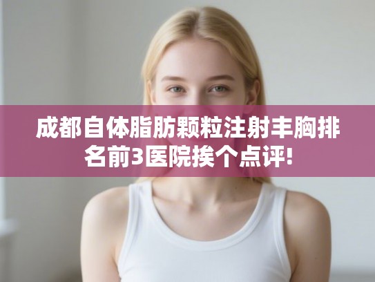 成都自体脂肪颗粒注射丰胸排名前3医院挨个点评!