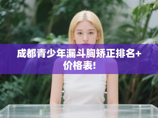 成都青少年漏斗胸矫正排名+价格表! 成都青少年漏斗胸矫正排名+价格表!