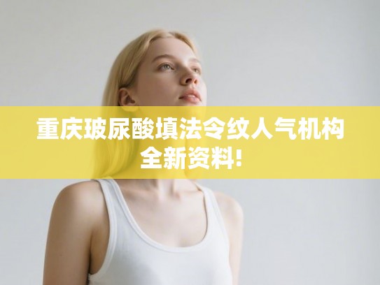 重庆玻尿酸填法令纹人气机构全新资料!