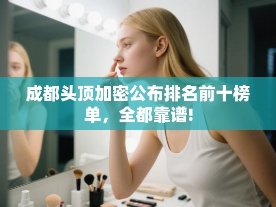 成都头顶加密公布排名前十榜单，全都靠谱!