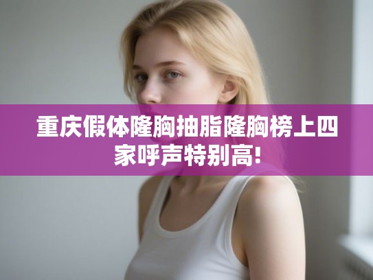 重庆假体隆胸抽脂隆胸榜上四家呼声特别高! 重庆假体隆胸抽脂隆胸榜上四家呼声特别高!