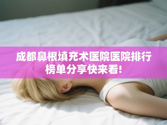 成都鼻根填充术医院医院排行榜单分享快来看! 成都鼻根填充术医院医院排行榜单分享快来看!