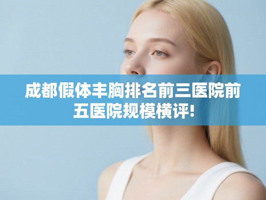 成都假体丰胸排名前三医院前五医院规模横评! 成都假体丰胸排名前三医院前五医院规模横评!