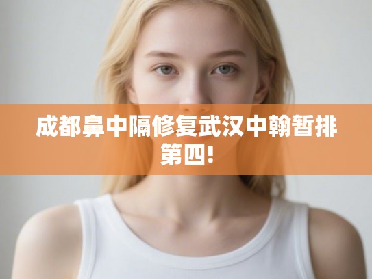 成都鼻中隔修复武汉中翰暂排第四!