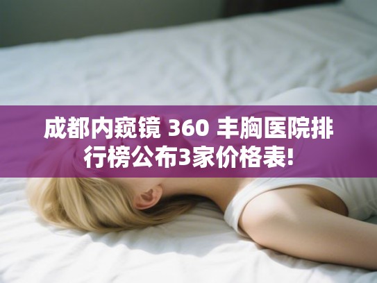 成都内窥镜 360 丰胸医院排行榜公布3家价格表!