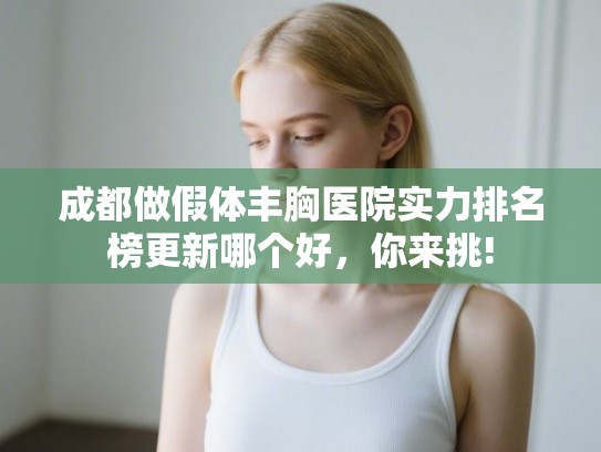 成都做假体丰胸医院实力排名榜更新哪个好,你来挑! 成都做假体丰胸医院实力排名榜更新哪个好,你来挑!