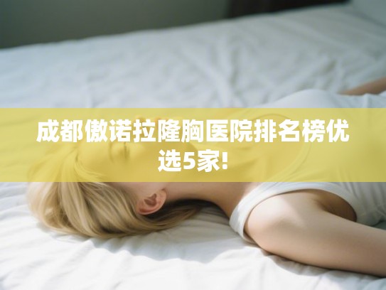 成都傲诺拉隆胸医院排名榜优选5家! 成都傲诺拉隆胸医院排名榜优选5家!