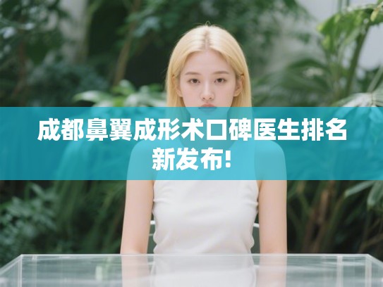 成都鼻翼成形术口碑医生排名新发布!