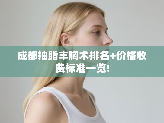 成都抽脂丰胸术排名+价格收费标准一览! 成都抽脂丰胸术排名+价格收费标准一览!