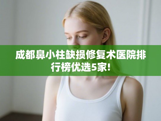 成都鼻小柱缺损修复术医院排行榜优选5家! 成都鼻小柱缺损修复术医院排行榜优选5家!