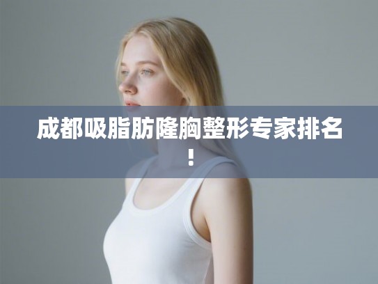 成都吸脂肪隆胸整形专家排名! 成都吸脂肪隆胸整形专家排名!