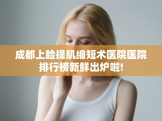 成都上睑提肌缩短术医院医院排行榜新鲜出炉啦! 成都上睑提肌缩短术医院医院排行榜新鲜出炉啦!