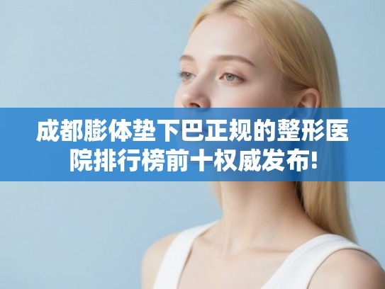 成都膨体垫下巴正规的整形医院排行榜前十权威发布!