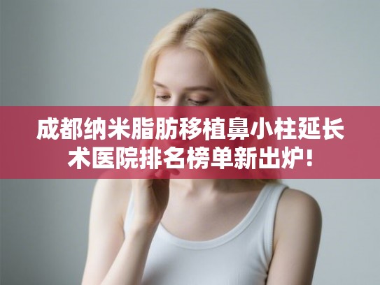 成都纳米脂肪移植鼻小柱延长术医院排名榜单新出炉!