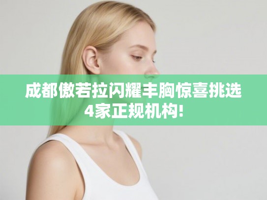 成都傲若拉闪耀丰胸惊喜挑选4家正规机构! 成都傲若拉闪耀丰胸惊喜挑选4家正规机构!