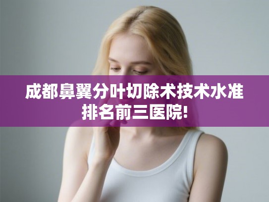 成都鼻翼分叶切除术技术水准排名前三医院!