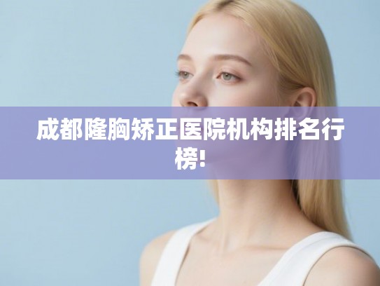 成都隆胸矫正医院机构排名行榜! 成都隆胸矫正医院机构排名行榜!